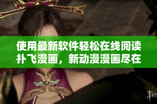 使用最新软件轻松在线阅读扑飞漫画，新动漫漫画尽在掌握！
