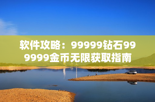 软件攻略：99999钻石999999金币无限获取指南