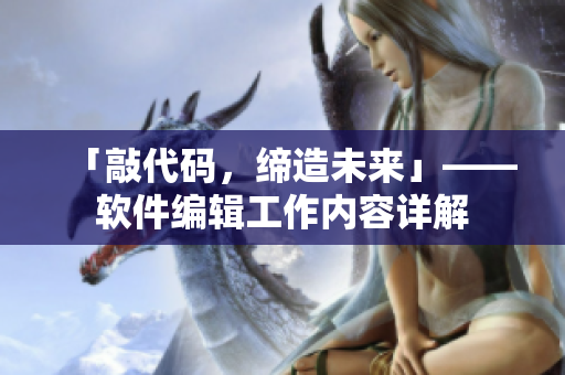 「敲代码，缔造未来」——软件编辑工作内容详解