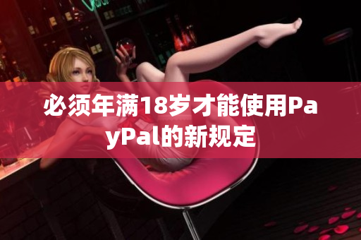 必须年满18岁才能使用PayPal的新规定