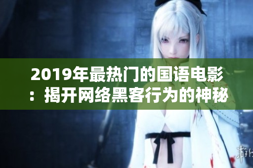 2019年最热门的国语电影：揭开网络黑客行为的神秘面纱
