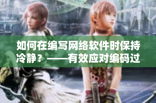 如何在编写网络软件时保持冷静？——有效应对编码过程中的压力和挑战。