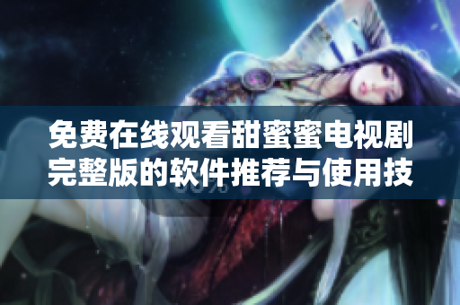 免费在线观看甜蜜蜜电视剧完整版的软件推荐与使用技巧