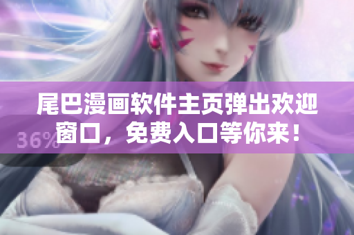 尾巴漫画软件主页弹出欢迎窗口，免费入口等你来！