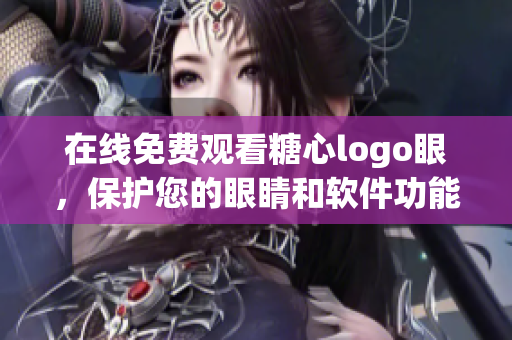 在线免费观看糖心logo眼，保护您的眼睛和软件功能