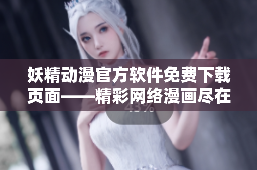 妖精动漫官方软件免费下载页面——精彩网络漫画尽在其中