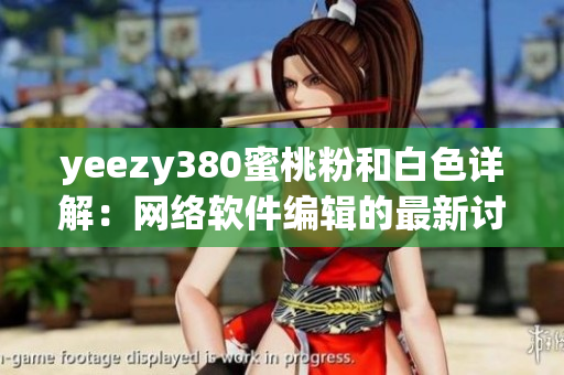 yeezy380蜜桃粉和白色详解：网络软件编辑的最新讨论