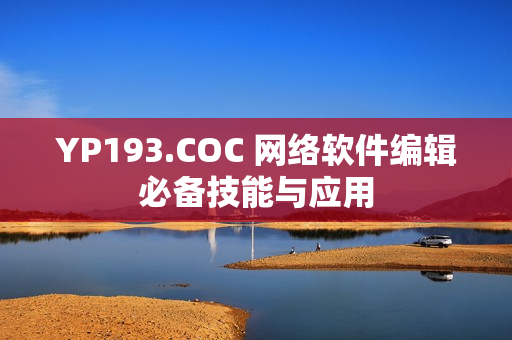 YP193.COC 网络软件编辑必备技能与应用