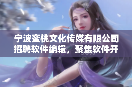 宁波蜜桃文化传媒有限公司招聘软件编辑，聚焦软件开发与创新报道