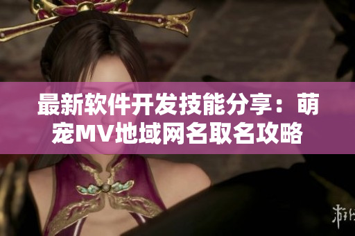 最新软件开发技能分享：萌宠MV地域网名取名攻略