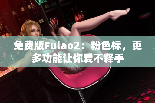 免费版Fulao2：粉色标，更多功能让你爱不释手