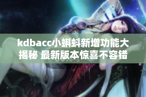 kdbacc小蝌蚪新增功能大揭秘 最新版本惊喜不容错过