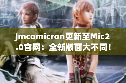 Jmcomicron更新至Mic2.0官网：全新版面大不同！