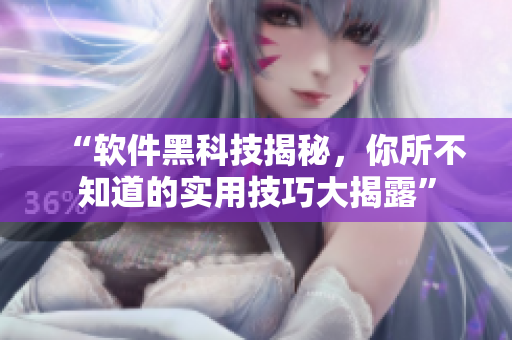 “软件黑科技揭秘，你所不知道的实用技巧大揭露”