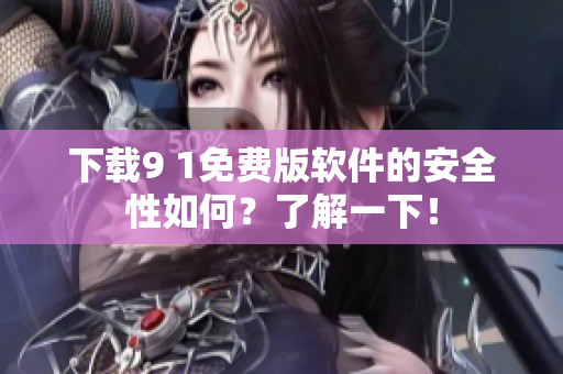 下载9 1免费版软件的安全性如何？了解一下！