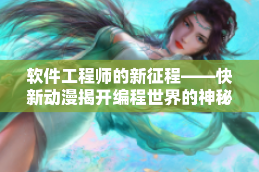 软件工程师的新征程——快新动漫揭开编程世界的神秘面纱