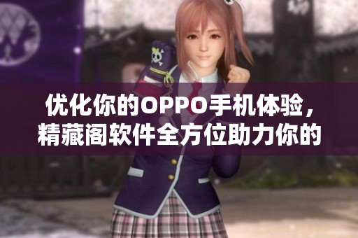 优化你的OPPO手机体验，精藏阁软件全方位助力你的网络生活！