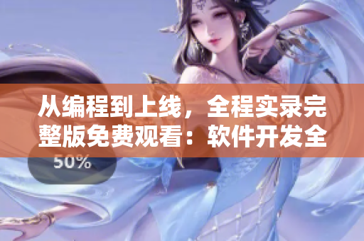 从编程到上线，全程实录完整版免费观看：软件开发全流程揭秘