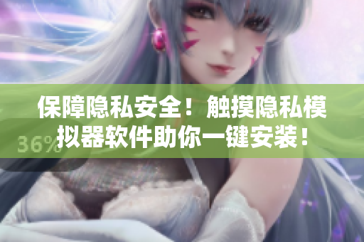 保障隐私安全！触摸隐私模拟器软件助你一键安装！