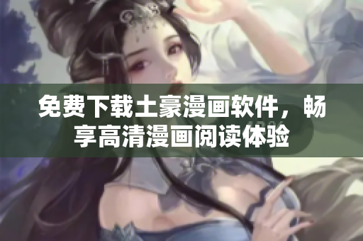 免费下载土豪漫画软件，畅享高清漫画阅读体验