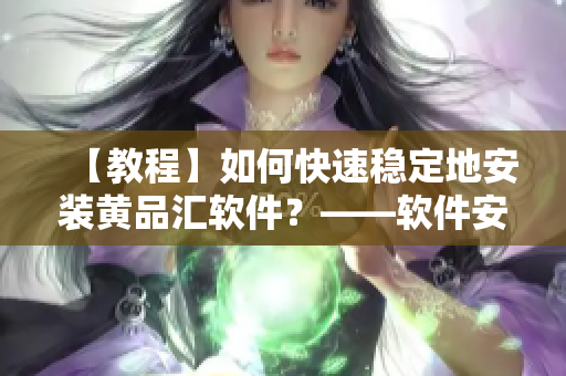 【教程】如何快速稳定地安装黄品汇软件？——软件安装流程详解