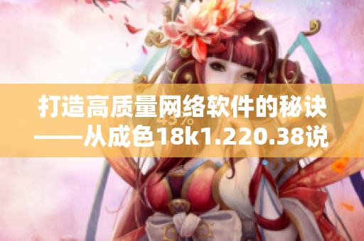 打造高质量网络软件的秘诀——从成色18k1.220.38说起