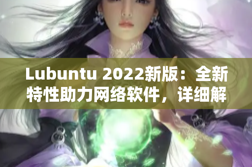 Lubuntu 2022新版：全新特性助力网络软件，详细解读！