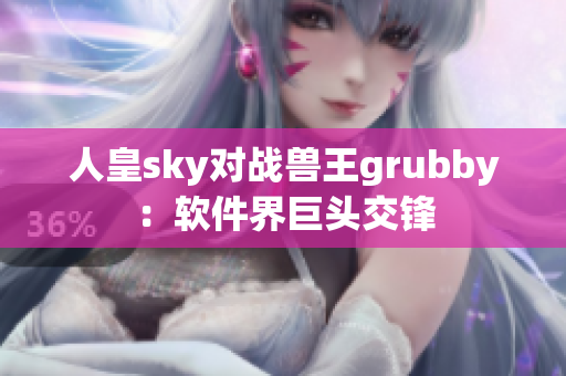 人皇sky对战兽王grubby：软件界巨头交锋