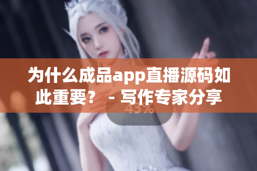 为什么成品app直播源码如此重要？ - 写作专家分享