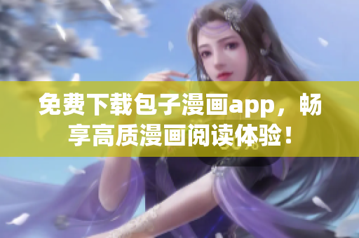 免费下载包子漫画app，畅享高质漫画阅读体验！