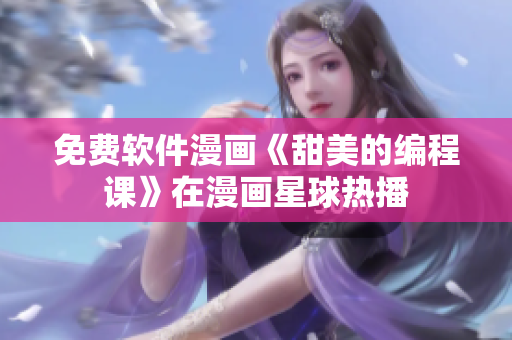 免费软件漫画《甜美的编程课》在漫画星球热播
