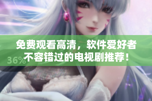 免费观看高清，软件爱好者不容错过的电视剧推荐！
