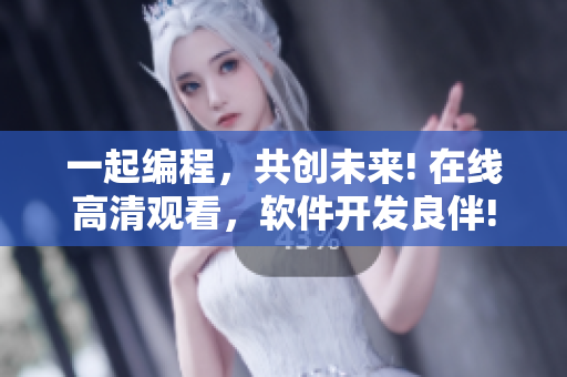 一起编程，共创未来! 在线高清观看，软件开发良伴!