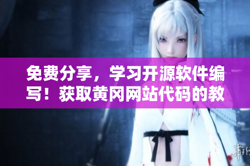 免费分享，学习开源软件编写！获取黄冈网站代码的教程