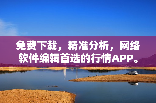 免费下载，精准分析，网络软件编辑首选的行情APP。