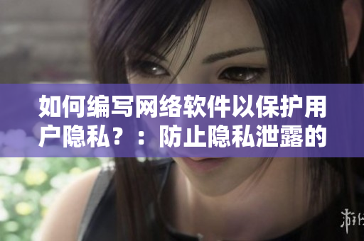如何编写网络软件以保护用户隐私？：防止隐私泄露的最佳编程实践