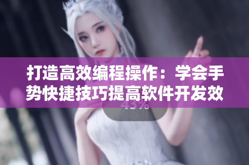 打造高效编程操作：学会手势快捷技巧提高软件开发效率