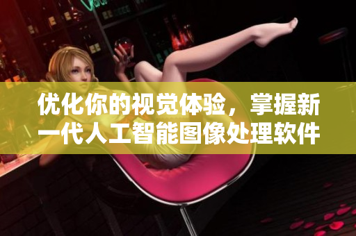 优化你的视觉体验，掌握新一代人工智能图像处理软件