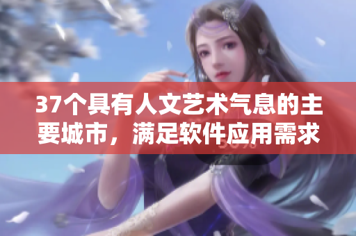 37个具有人文艺术气息的主要城市，满足软件应用需求