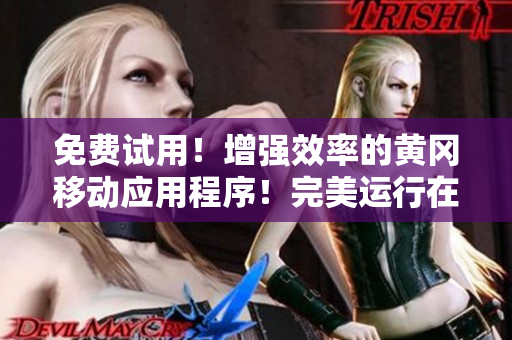 免费试用！增强效率的黄冈移动应用程序！完美运行在各种设备上！