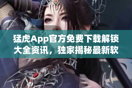 猛虎App官方免费下载解锁大全资讯，独家揭秘最新软件功能及更新。