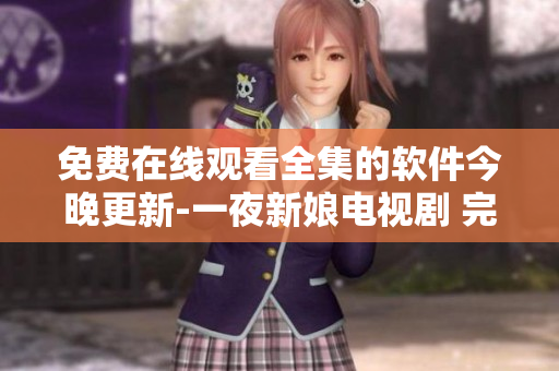 免费在线观看全集的软件今晚更新-一夜新娘电视剧 完整版