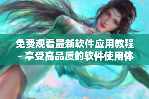 免费观看最新软件应用教程 - 享受高品质的软件使用体验