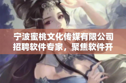 宁波蜜桃文化传媒有限公司招聘软件专家，聚焦软件开发与设计