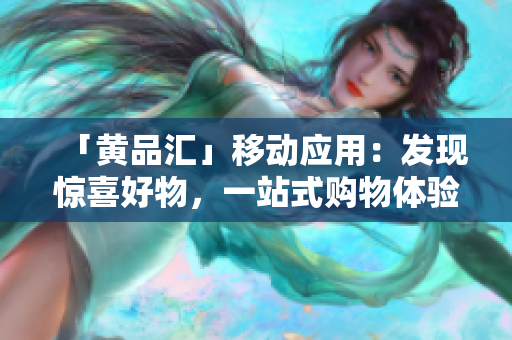 「黄品汇」移动应用：发现惊喜好物，一站式购物体验