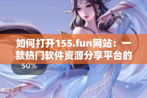 如何打开155.fun网站：一款热门软件资源分享平台的使用指南