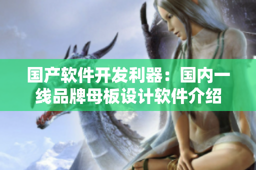 国产软件开发利器：国内一线品牌母板设计软件介绍
