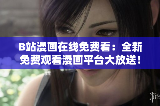 B站漫画在线免费看：全新免费观看漫画平台大放送！