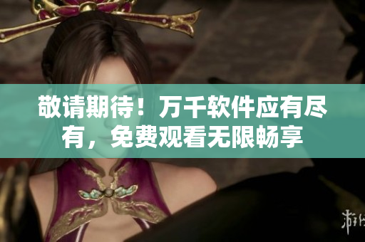 敬请期待！万千软件应有尽有，免费观看无限畅享