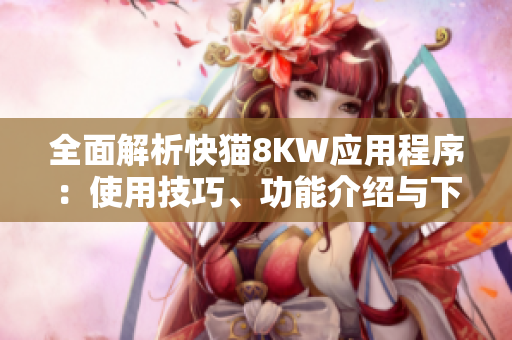 全面解析快猫8KW应用程序：使用技巧、功能介绍与下载推荐